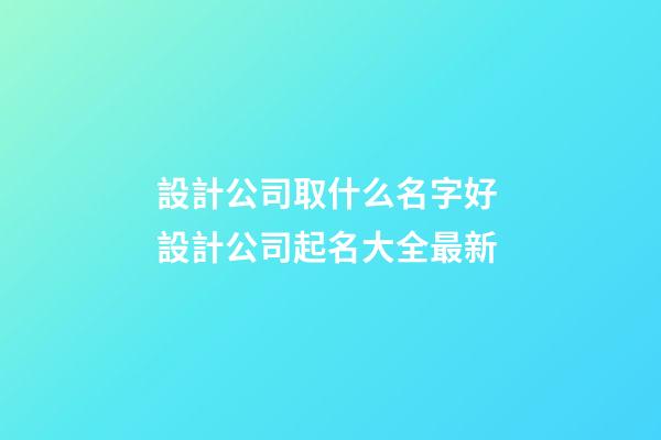 設計公司取什么名字好 設計公司起名大全最新-第1張-公司起名-玄機派